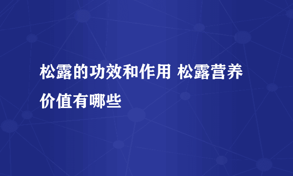 松露的功效和作用 松露营养价值有哪些