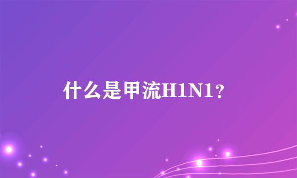 什么是甲流H1N1？