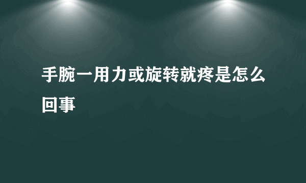 手腕一用力或旋转就疼是怎么回事