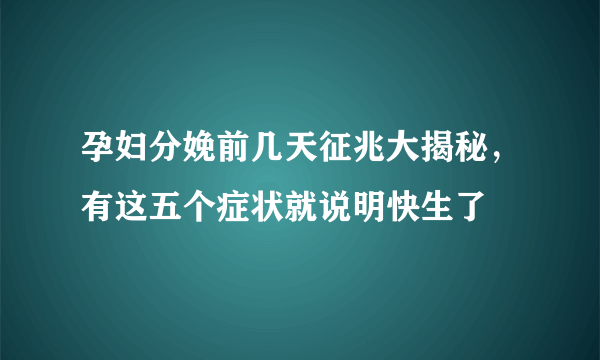 孕妇分娩前几天征兆大揭秘，有这五个症状就说明快生了