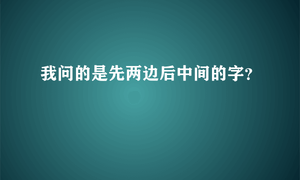 我问的是先两边后中间的字？