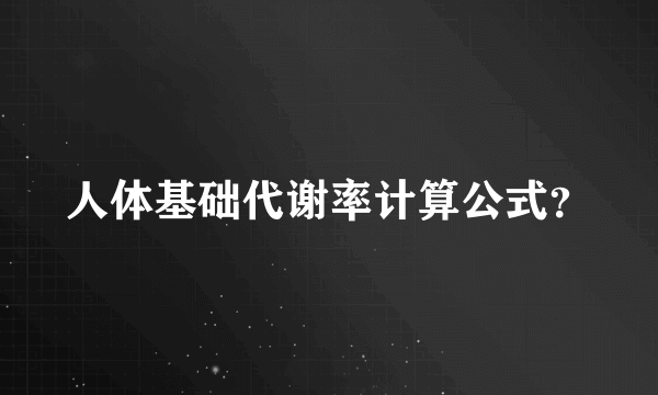 人体基础代谢率计算公式？