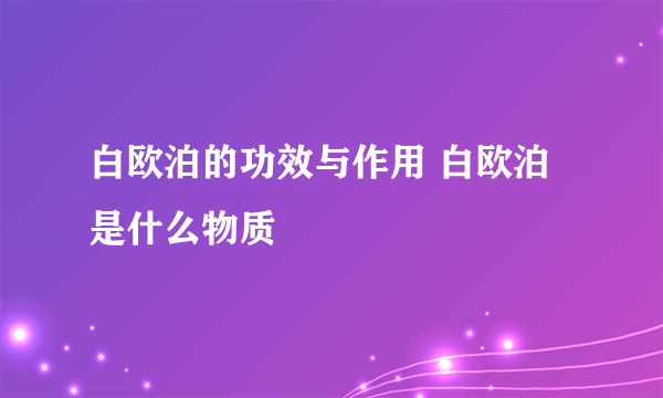 白欧泊的功效与作用 白欧泊是什么物质