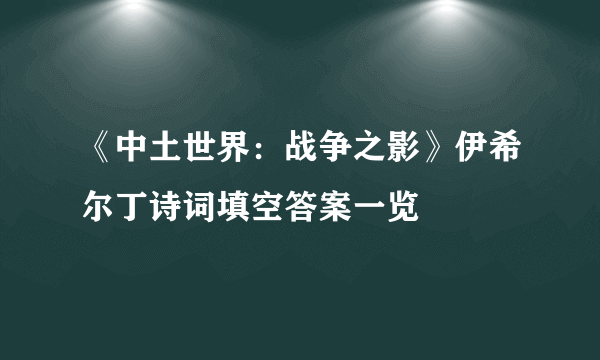 《中土世界：战争之影》伊希尔丁诗词填空答案一览