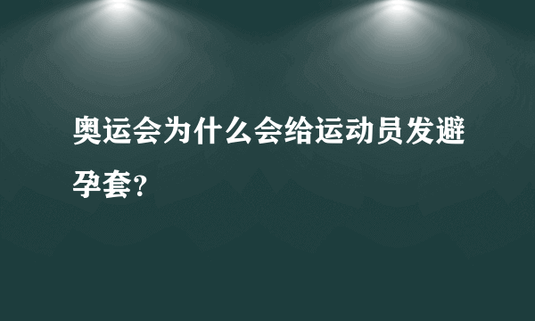 奥运会为什么会给运动员发避孕套？