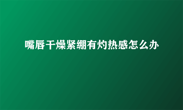 嘴唇干燥紧绷有灼热感怎么办