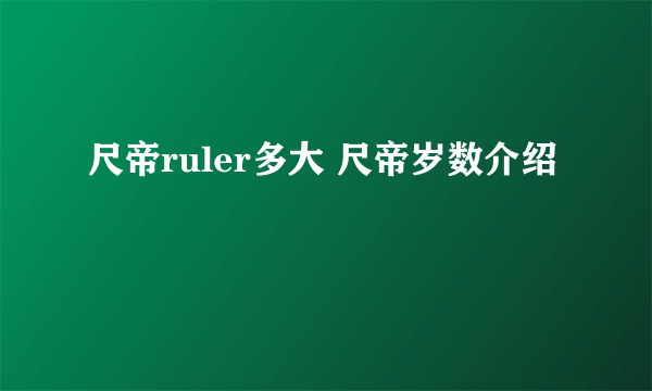 尺帝ruler多大 尺帝岁数介绍