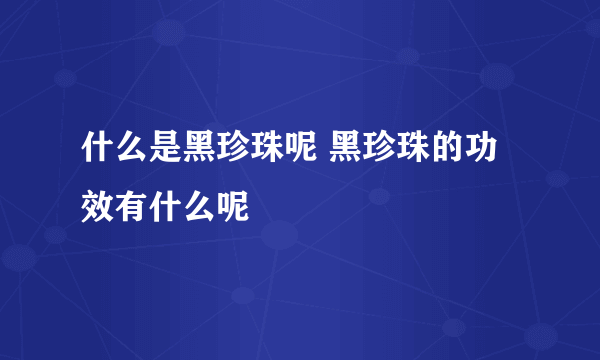 什么是黑珍珠呢 黑珍珠的功效有什么呢