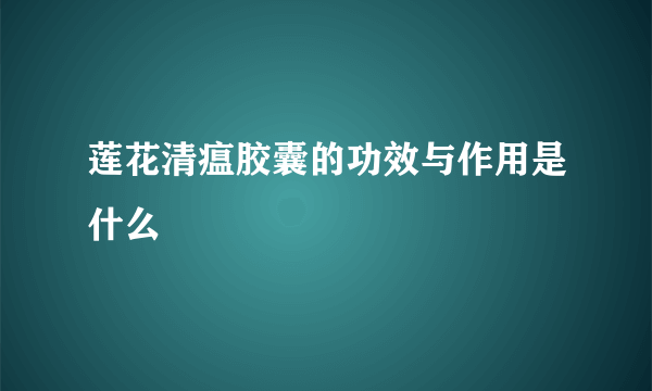 莲花清瘟胶囊的功效与作用是什么