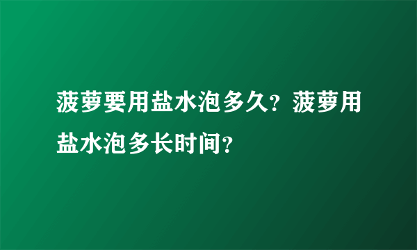 菠萝要用盐水泡多久？菠萝用盐水泡多长时间？