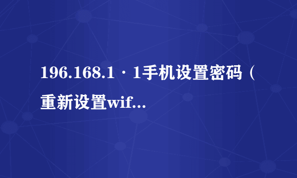 196.168.1·1手机设置密码（重新设置wifi密码方法）