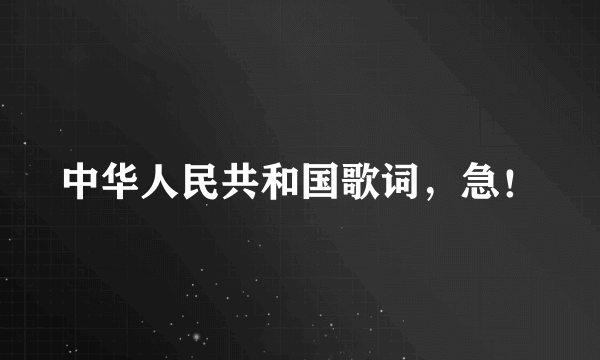 中华人民共和国歌词，急！