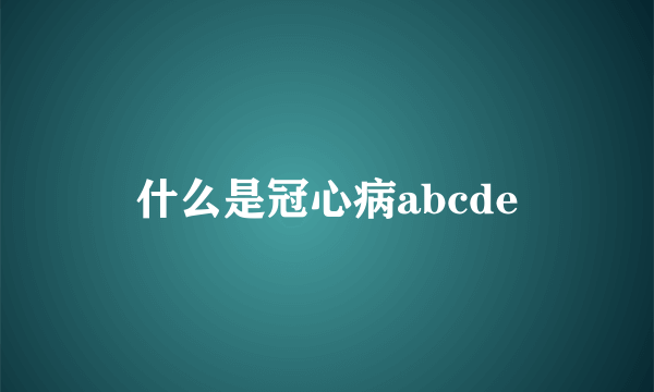 什么是冠心病abcde