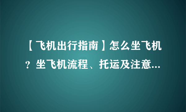 【飞机出行指南】怎么坐飞机？坐飞机流程、托运及注意事项盘点