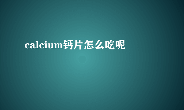 calcium钙片怎么吃呢