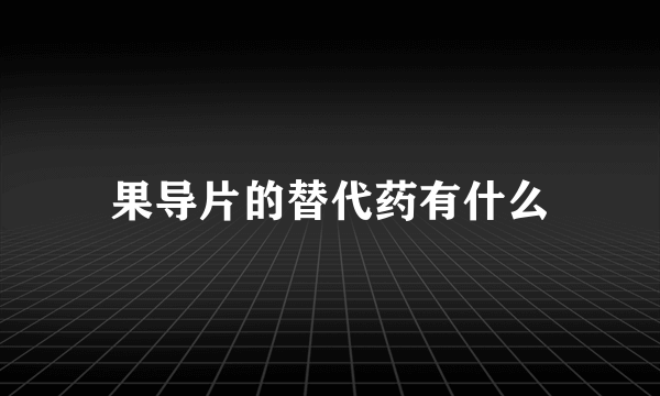 果导片的替代药有什么