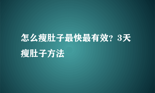 怎么瘦肚子最快最有效？3天瘦肚子方法