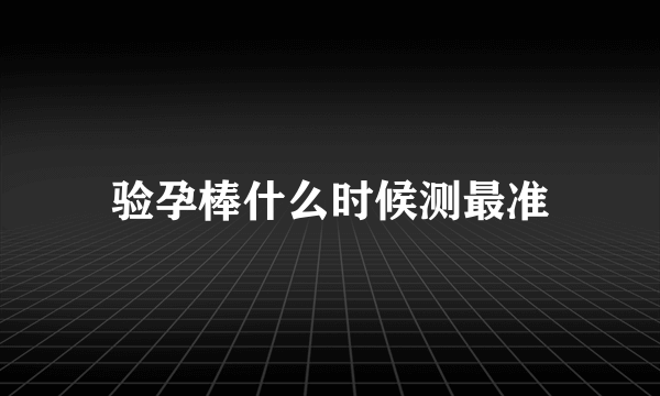 验孕棒什么时候测最准