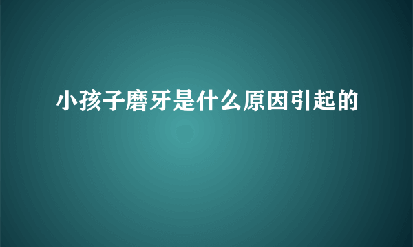 小孩子磨牙是什么原因引起的