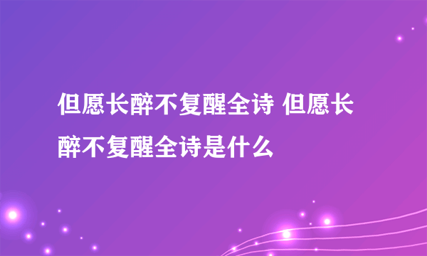 但愿长醉不复醒全诗 但愿长醉不复醒全诗是什么