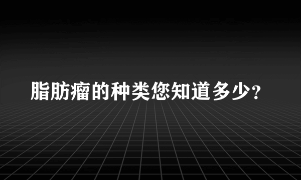 脂肪瘤的种类您知道多少？