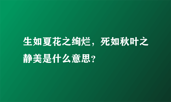 生如夏花之绚烂，死如秋叶之静美是什么意思？