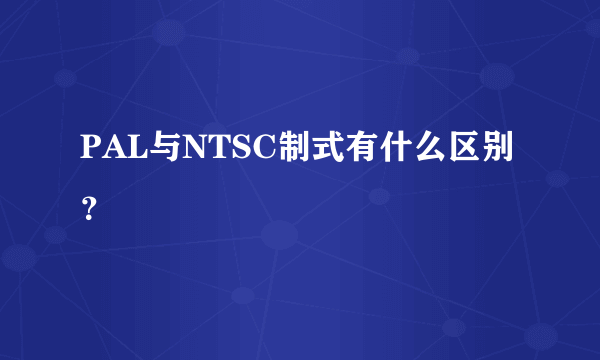 PAL与NTSC制式有什么区别？