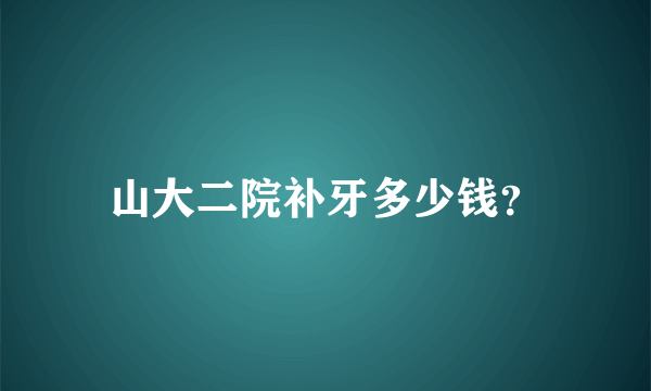 山大二院补牙多少钱？