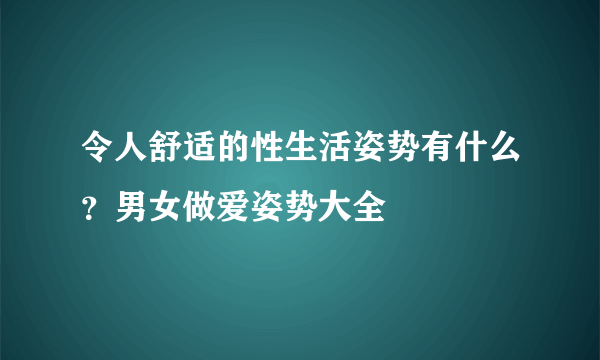 令人舒适的性生活姿势有什么？男女做爱姿势大全