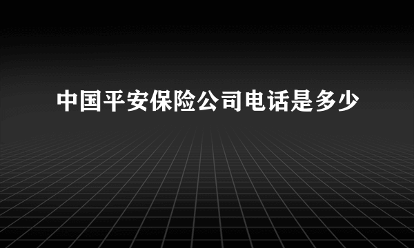 中国平安保险公司电话是多少 