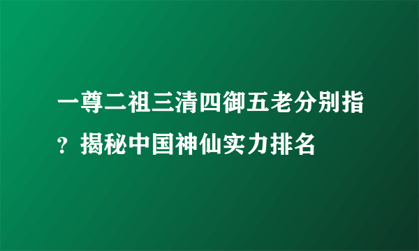 一尊二祖三清四御五老分别指？揭秘中国神仙实力排名