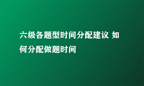 六级各题型时间分配建议 如何分配做题时间