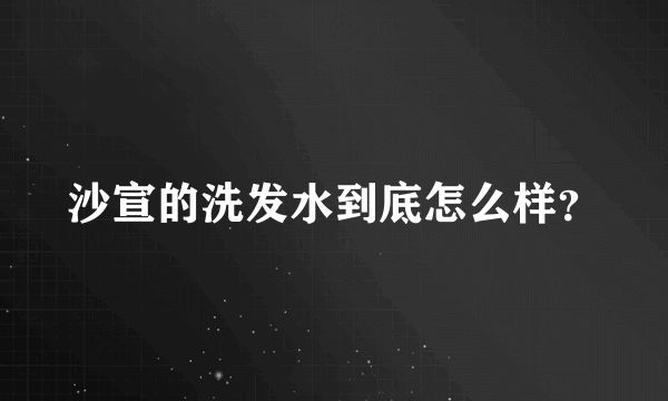 沙宣的洗发水到底怎么样？