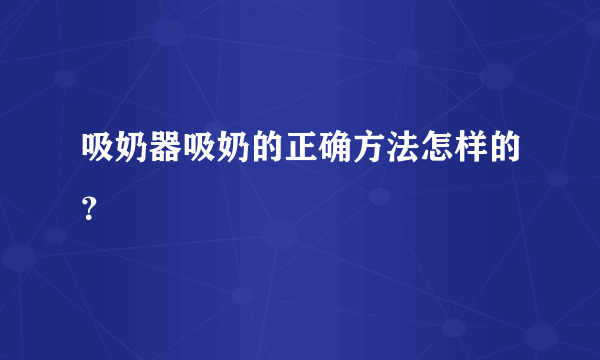 吸奶器吸奶的正确方法怎样的？