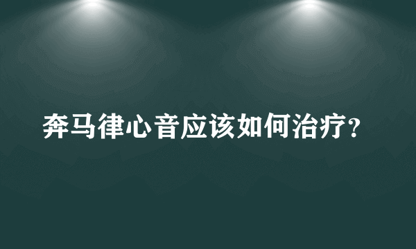 奔马律心音应该如何治疗？