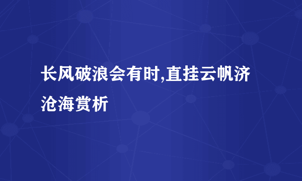 长风破浪会有时,直挂云帆济沧海赏析