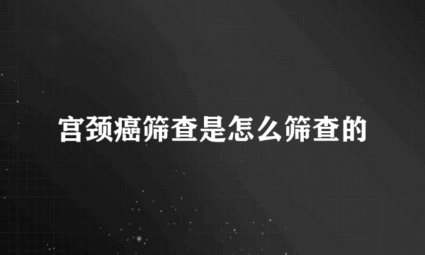 宫颈癌筛查是怎么筛查的