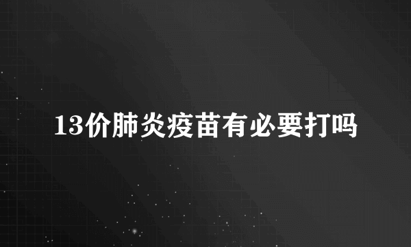 13价肺炎疫苗有必要打吗