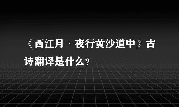 《西江月·夜行黄沙道中》古诗翻译是什么？