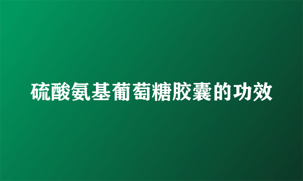 硫酸氨基葡萄糖胶囊的功效