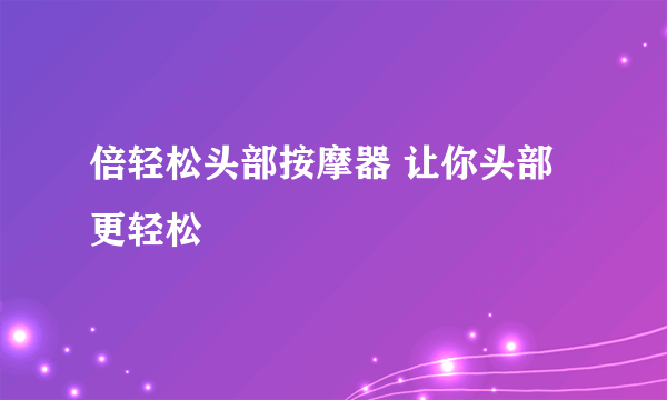 倍轻松头部按摩器 让你头部更轻松