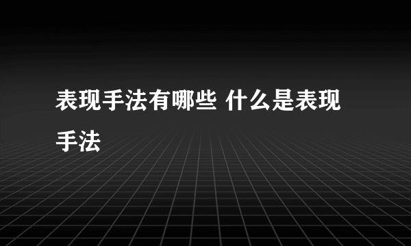 表现手法有哪些 什么是表现手法