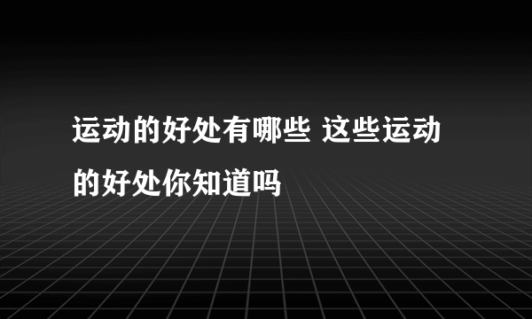 运动的好处有哪些 这些运动的好处你知道吗