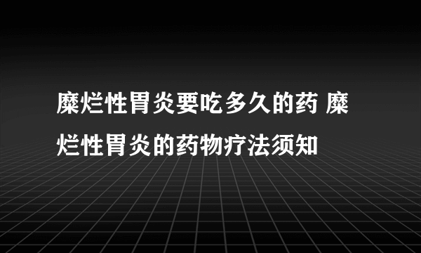 糜烂性胃炎要吃多久的药 糜烂性胃炎的药物疗法须知