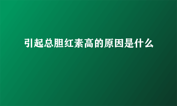 引起总胆红素高的原因是什么