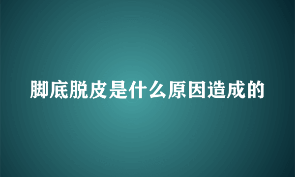 脚底脱皮是什么原因造成的