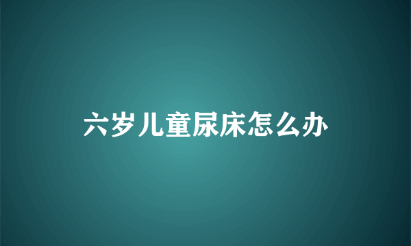 六岁儿童尿床怎么办