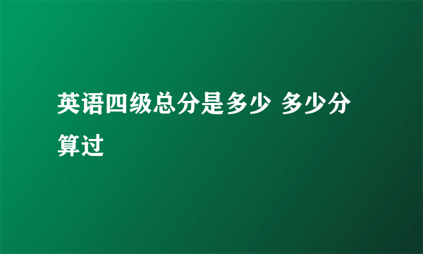 英语四级总分是多少 多少分算过