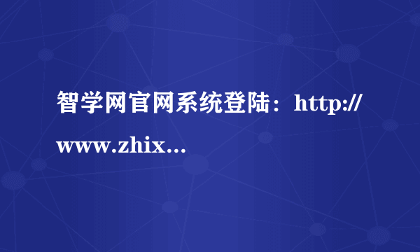 智学网官网系统登陆：http://www.zhixue.com/login.html