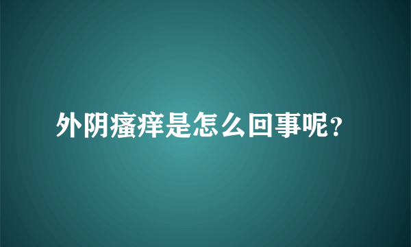 外阴瘙痒是怎么回事呢？